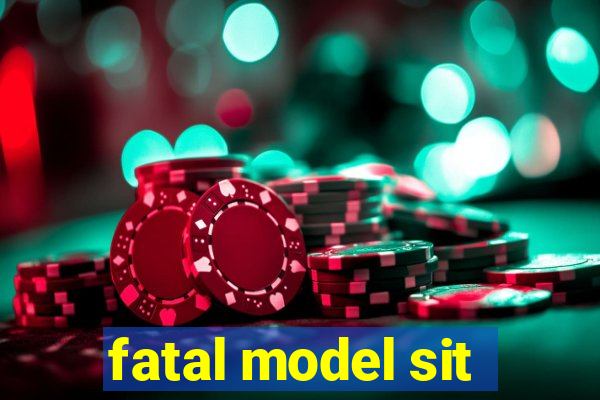 fatal model sit